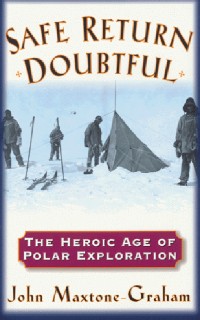 Safe Return Doubtful: The Heroic Age Of Polar Exploration