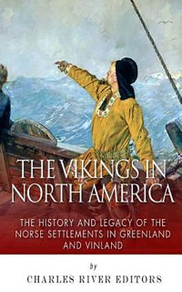 The Vikings in North America: The History and Legacy of the Norse Settlements in Greenland and Vinland