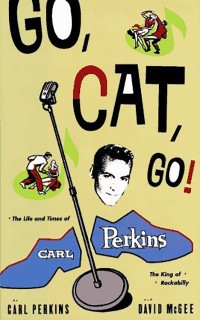 Go, Cat, Go!: The Life and Times of Carl Perkins, the King of Rockabilly